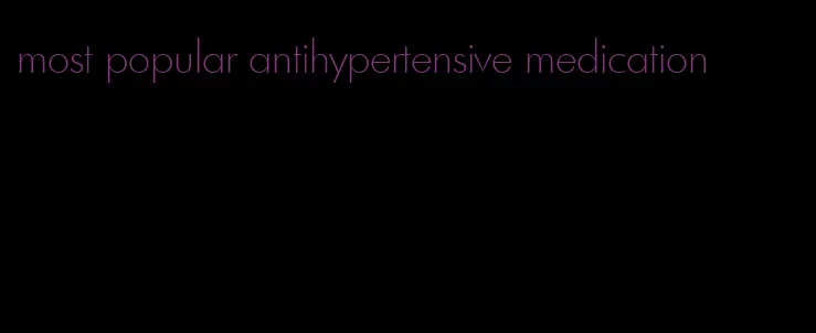 most popular antihypertensive medication