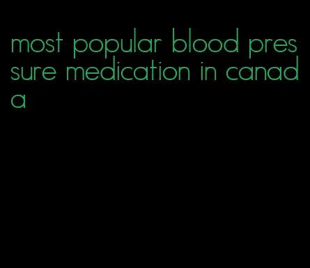 most popular blood pressure medication in canada