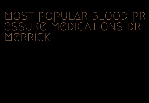 most popular blood pressure medications dr merrick
