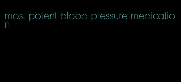 most potent blood pressure medication