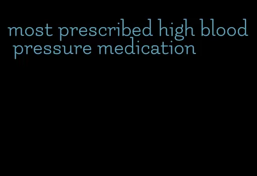 most prescribed high blood pressure medication