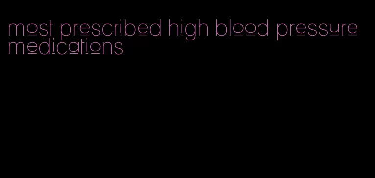 most prescribed high blood pressure medications