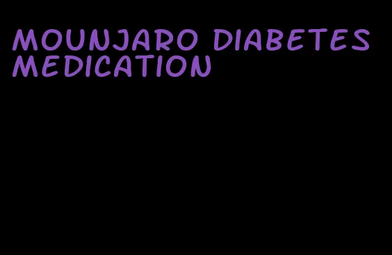 mounjaro diabetes medication