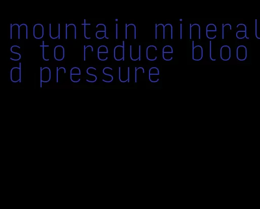mountain minerals to reduce blood pressure