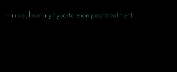 mri in pulmonary hypertension post treatment