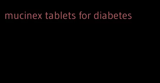 mucinex tablets for diabetes