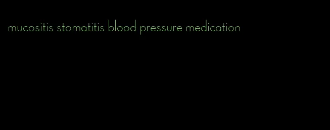 mucositis stomatitis blood pressure medication