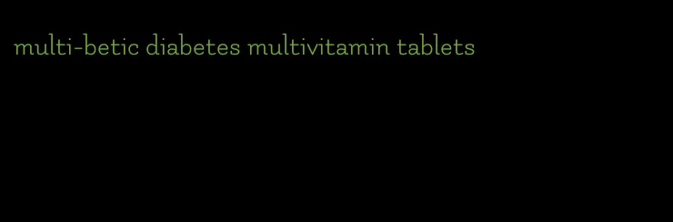 multi-betic diabetes multivitamin tablets