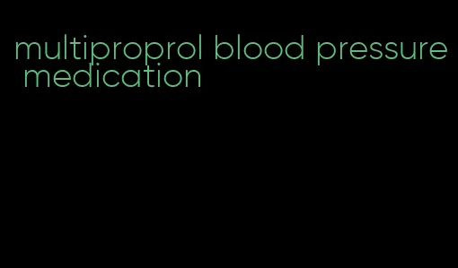 multiproprol blood pressure medication