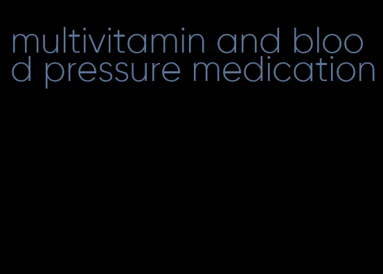 multivitamin and blood pressure medication