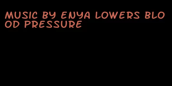music by enya lowers blood pressure