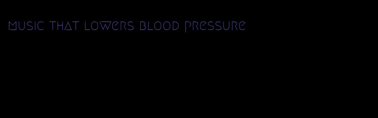 music that lowers blood pressure