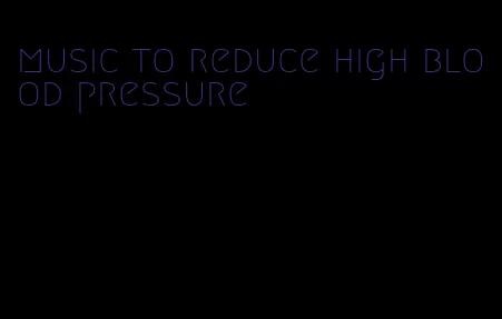 music to reduce high blood pressure