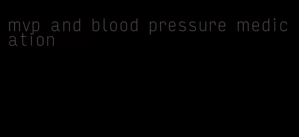 mvp and blood pressure medication