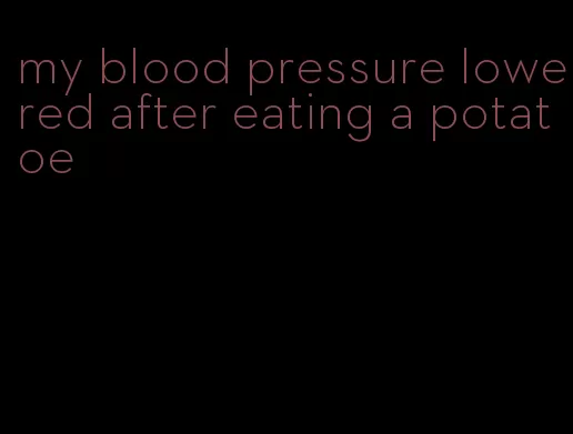 my blood pressure lowered after eating a potatoe