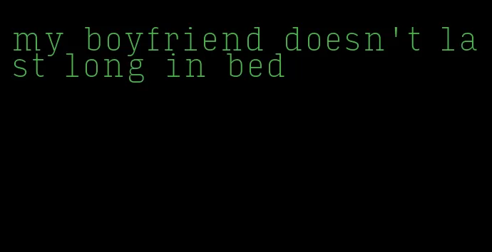 my boyfriend doesn't last long in bed