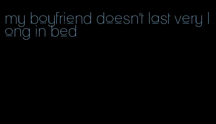 my boyfriend doesn't last very long in bed