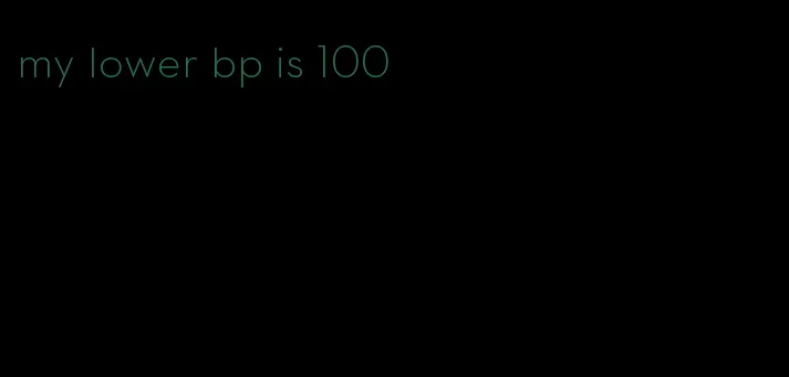 my lower bp is 100