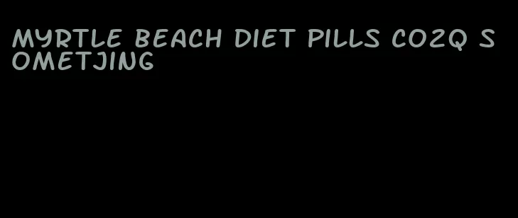 myrtle beach diet pills co2q sometjing