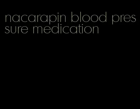 nacarapin blood pressure medication