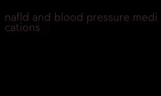 nafld and blood pressure medications
