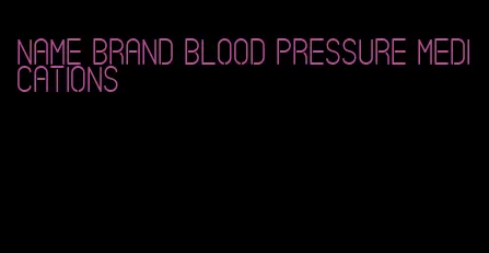 name brand blood pressure medications