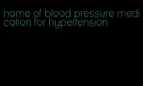 name of blood pressure medication for hypertension