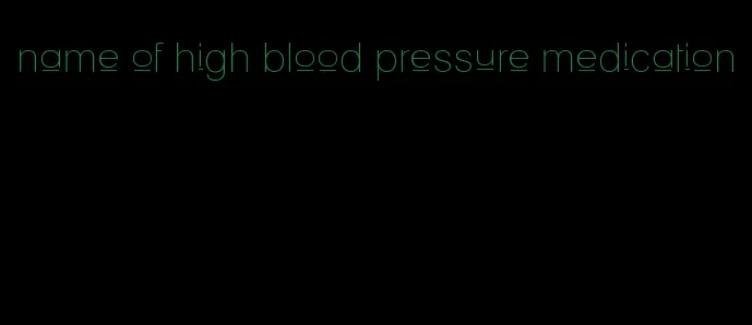 name of high blood pressure medication