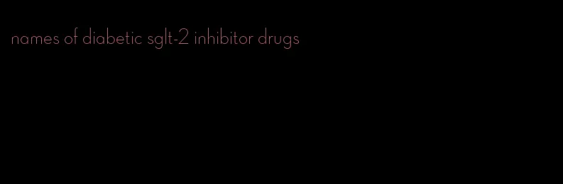 names of diabetic sglt-2 inhibitor drugs