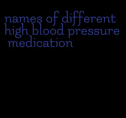names of different high blood pressure medication