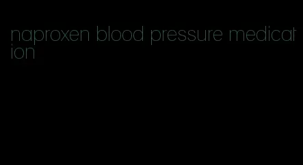 naproxen blood pressure medication