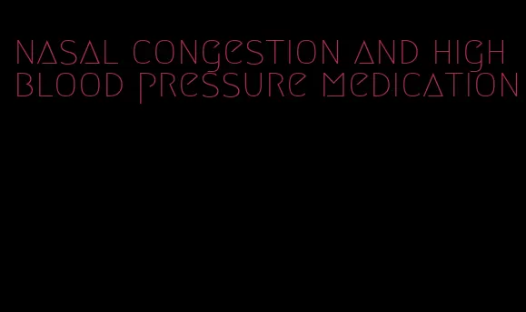 nasal congestion and high blood pressure medication