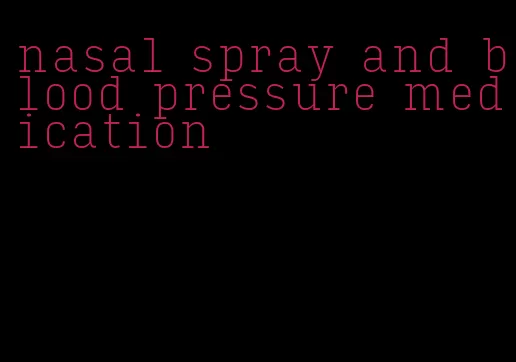 nasal spray and blood pressure medication
