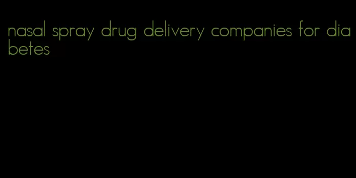 nasal spray drug delivery companies for diabetes
