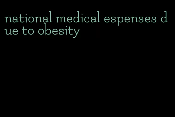 national medical espenses due to obesity