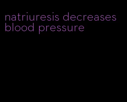 natriuresis decreases blood pressure