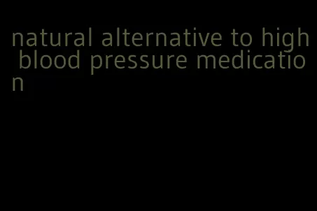 natural alternative to high blood pressure medication