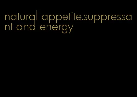 natural appetite.suppressant and energy