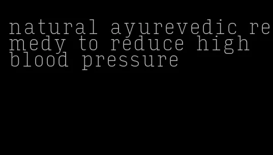 natural ayurevedic remedy to reduce high blood pressure