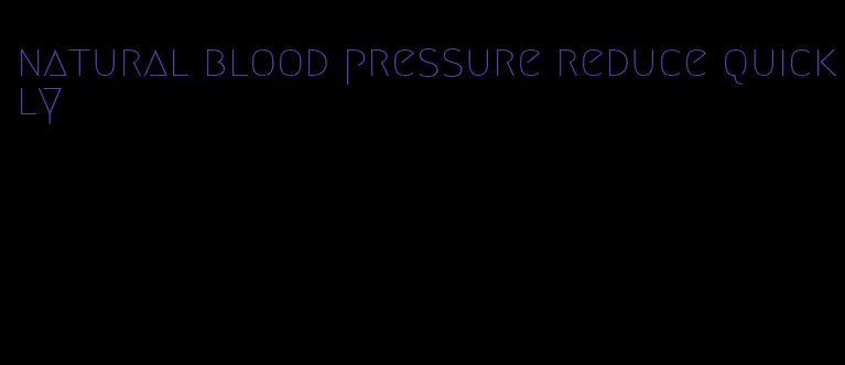 natural blood pressure reduce quickly