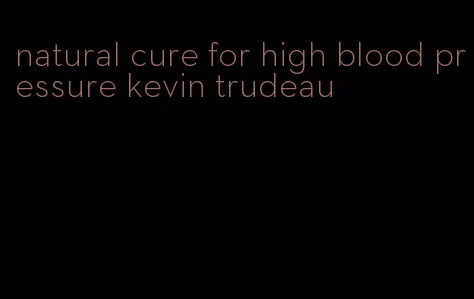natural cure for high blood pressure kevin trudeau