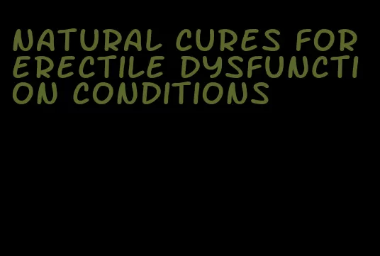 natural cures for erectile dysfunction conditions