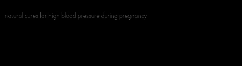 natural cures for high blood pressure during pregnancy