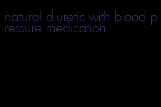 natural diuretic with blood pressure medication