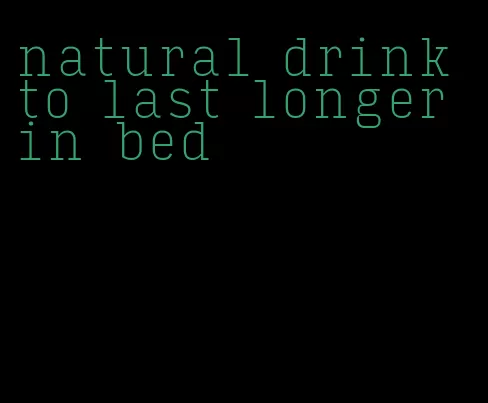 natural drink to last longer in bed