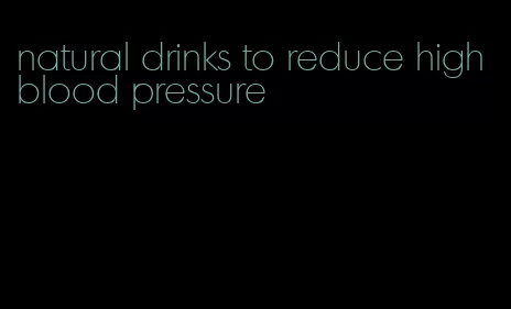 natural drinks to reduce high blood pressure