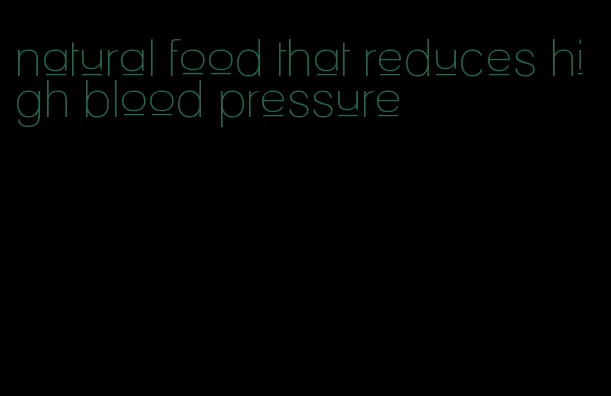 natural food that reduces high blood pressure