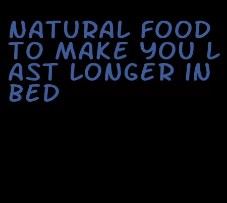 natural food to make you last longer in bed