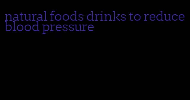 natural foods drinks to reduce blood pressure