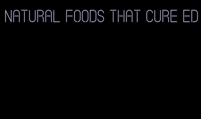 natural foods that cure ed